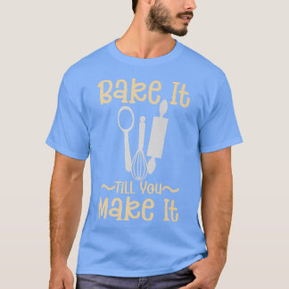 Camiseta Bake It Till You Make It - Bakery Pastry Chef Baki