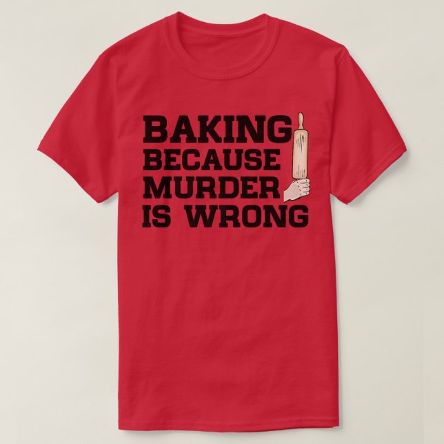 Camiseta Baking Because Murder Is Wrong Cake Baking Pasty B (Frente do Design)