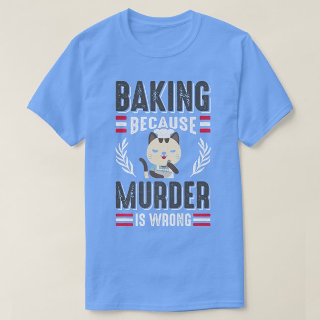 Camiseta Baking Because Murder Is Wrong Cat Owner Pastry Ch (Frente do Design)