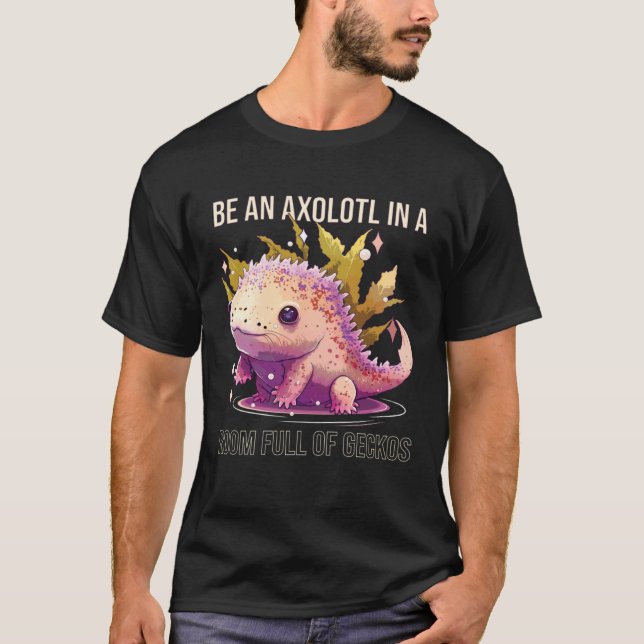 Camiseta Be An Axolotl In A Room Full Of Geckos Animal Sala (Frente)