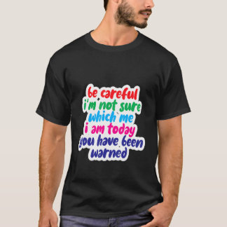 Camiseta Be Careful I'm Not Sure Which Me I Am Today
