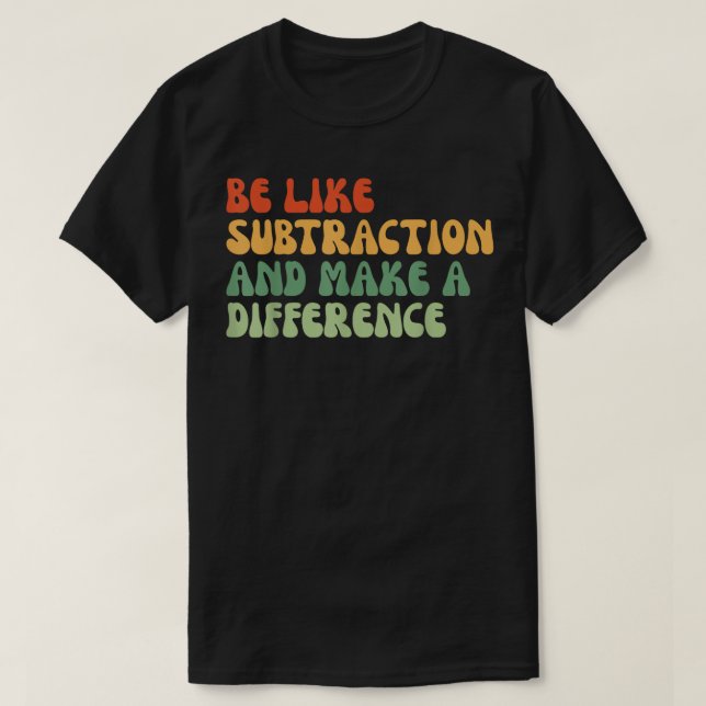 Camiseta Be Like Subtraction And Make A Difference Math (Frente do Design)