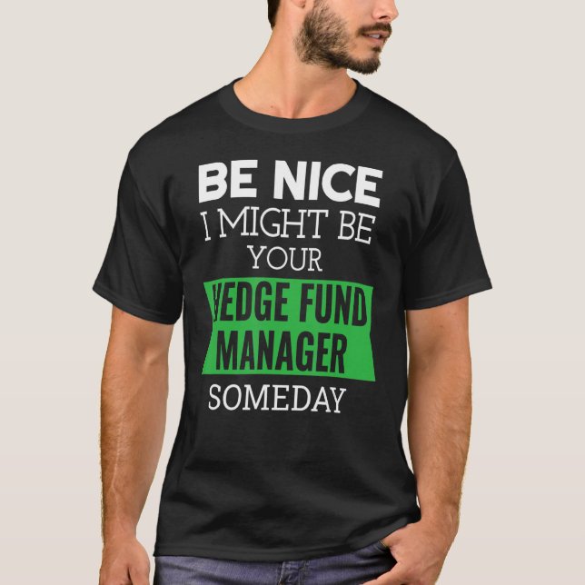 Camiseta Be Nice I Might Be Your Hedge Fund Manager Someday (Frente)