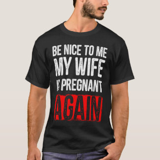 Camiseta Be Nice To Me My Wife Is Pregnant Again