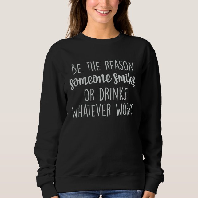 Camiseta Be The Reason Someone Smiles Or Drinks Whatever Wo (Frente)