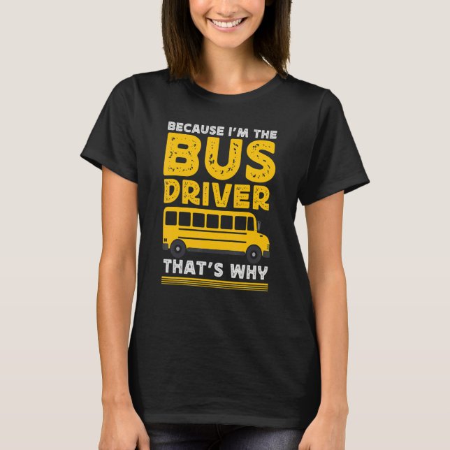 Camiseta Because Im The Bus Driver School Bus Driver (Frente)