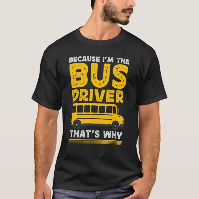 Camiseta Because Im The Bus Driver School Bus Driver (Frente)