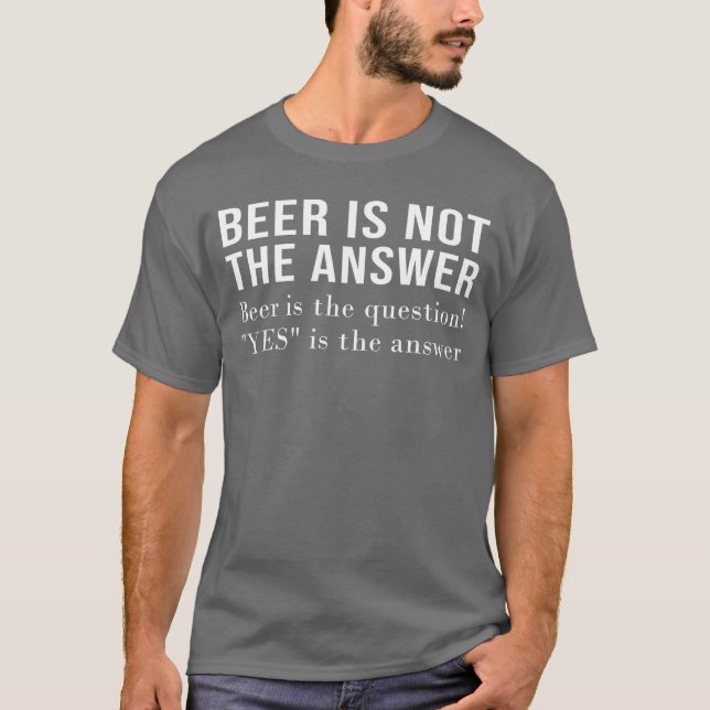 Camiseta Beer Is Not The Answer Beer Is The Question Yes An (Frente)