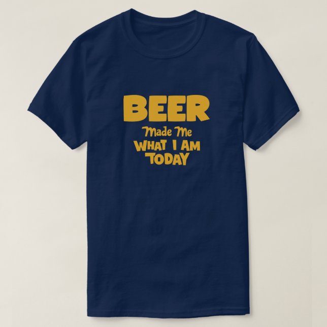 Camiseta Beer Me Fez O Que Eu Sou Hoje (Frente do Design)