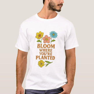 Camiseta Bloom Where You're Planted - Colorful Floral Quote