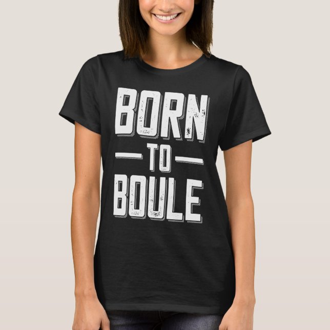 Camiseta Born to Boule Saying For Boules And Petanque Playe (Frente)