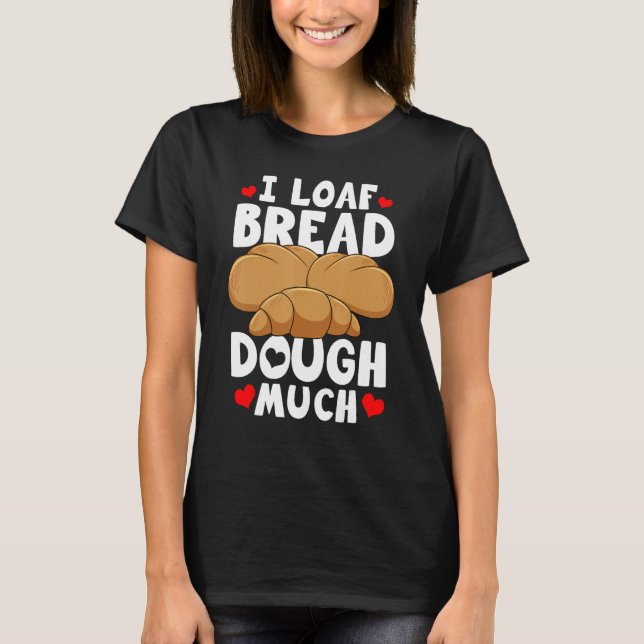 Camiseta Bread Baking Bread Maker I Loaf Bread Dough Much (Frente)