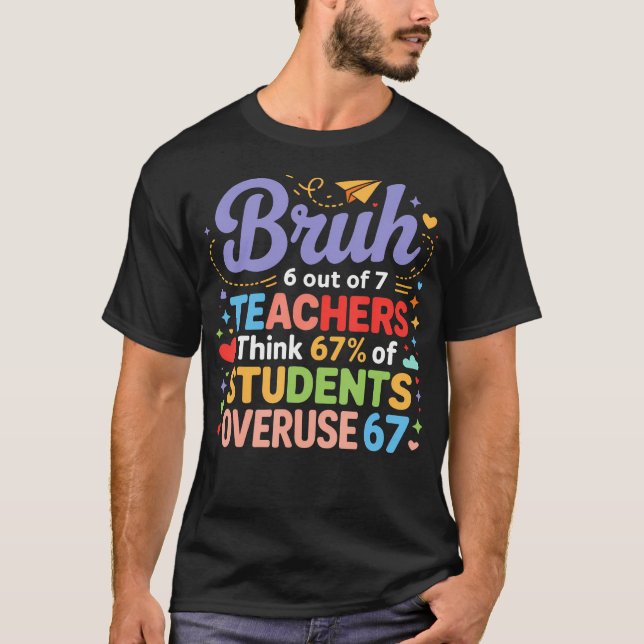 Camiseta Bruh 6 Out Of 7 Teachers Think 67 Of Students Over (Frente)