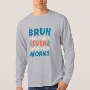 Camiseta Bruh até mostrou nosso trabalho, Mens Long Sleeve