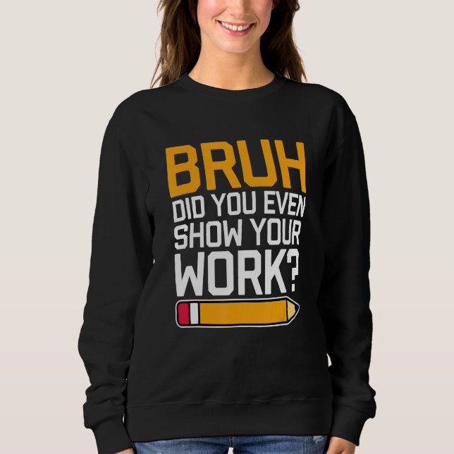 Camiseta Bruh Did You Even Show Your Work - Cool Funny Math (Frente)