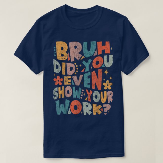 Camiseta Bruh Did You Even Show Your Work Funny Math (Frente do Design)