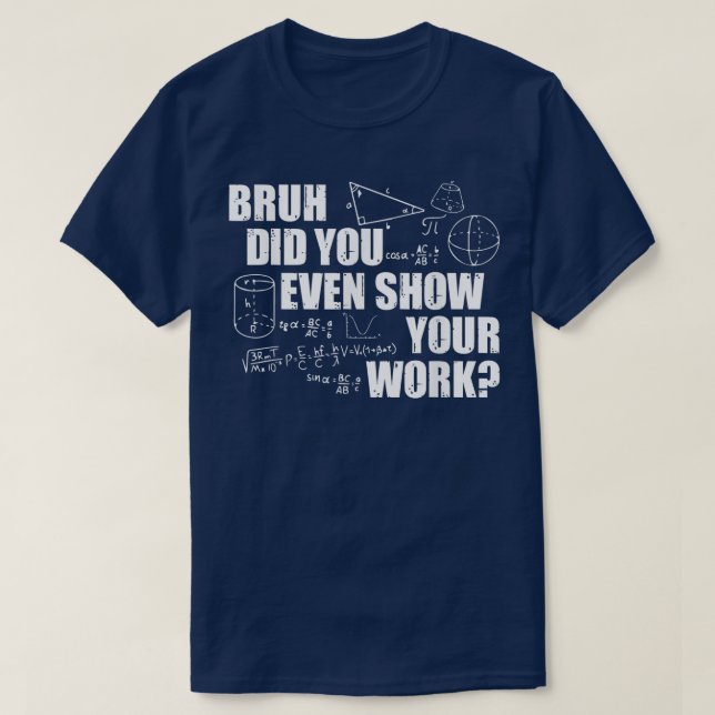 Camiseta Bruh Did You Even Show Your Work Funny Math (Frente do Design)