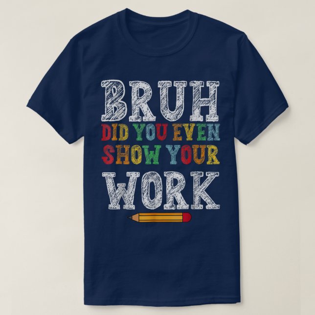 Camiseta Bruh Did You Even Show Your Work Funny Math (Frente do Design)