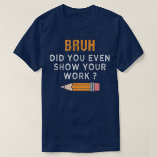 Camiseta Bruh Did You Even Show Your Work Funny Math