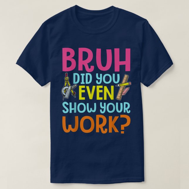 Camiseta Bruh Did You Even Show Your Work Funny Math (Frente do Design)