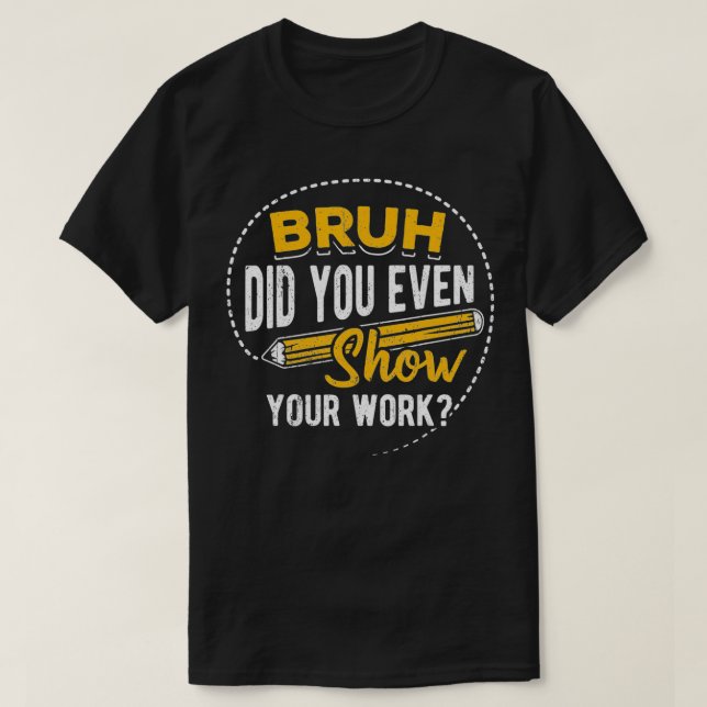 Camiseta Bruh did you even show your work  student sarcasm  (Frente do Design)