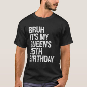 Camiseta Bruh É o aniversário 25 da minha rainha, irmão da