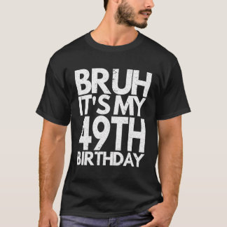 Camiseta Bruh É O Meu Quarenta E 9º Aniversário De 49 Anos.