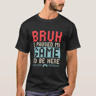 Camiseta Bruh I Pausou Meu Jogo Para Estar Aqui Jogador De 