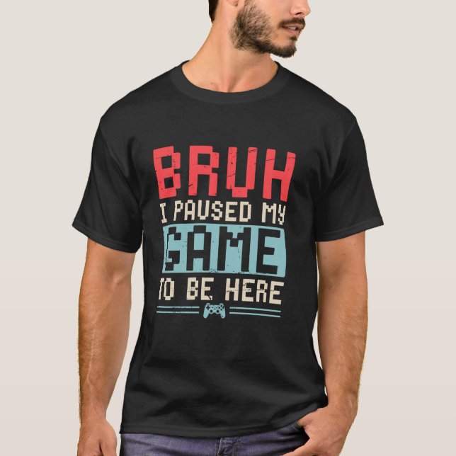 Camiseta Bruh I Pausou Meu Jogo Para Estar Aqui Jogador De  (Frente)