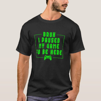 Camiseta Bruh I Pausou Meu Jogo Para Estar Aqui Jogador De