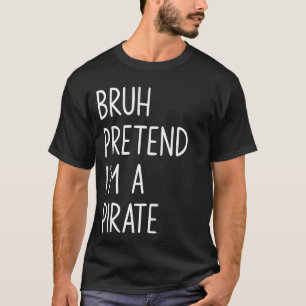 Camiseta Bruh Pretende que eu sou um pirata que combina o f