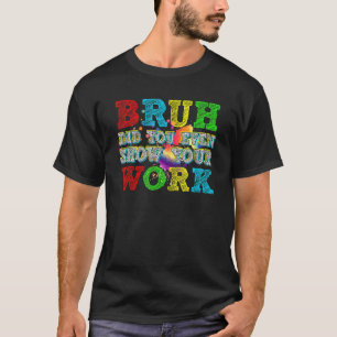 Camiseta Bruh Você Até Mostrou Seu Trabalho Matemático Humo