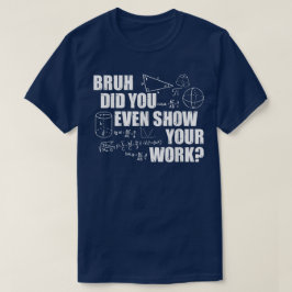 Camiseta Bruh Você Chegou a Mostrar Seu Trabalho Engraçado