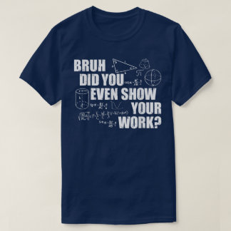 Camiseta Bruh Você Chegou a Mostrar Seu Trabalho Engraçado
