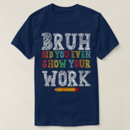 Camiseta Bruh Você Chegou a Mostrar Seu Trabalho Engraçado
