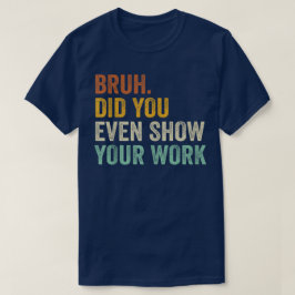 Camiseta Bruh Você Chegou a Mostrar Seu Trabalho Engraçado