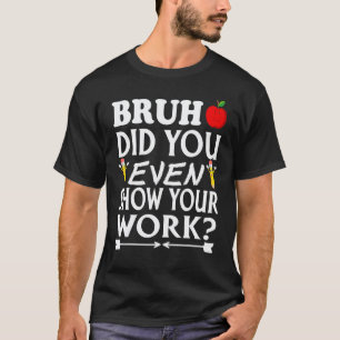 Camiseta Bruh Você Chegou a Mostrar Seu Trabalho Professo
