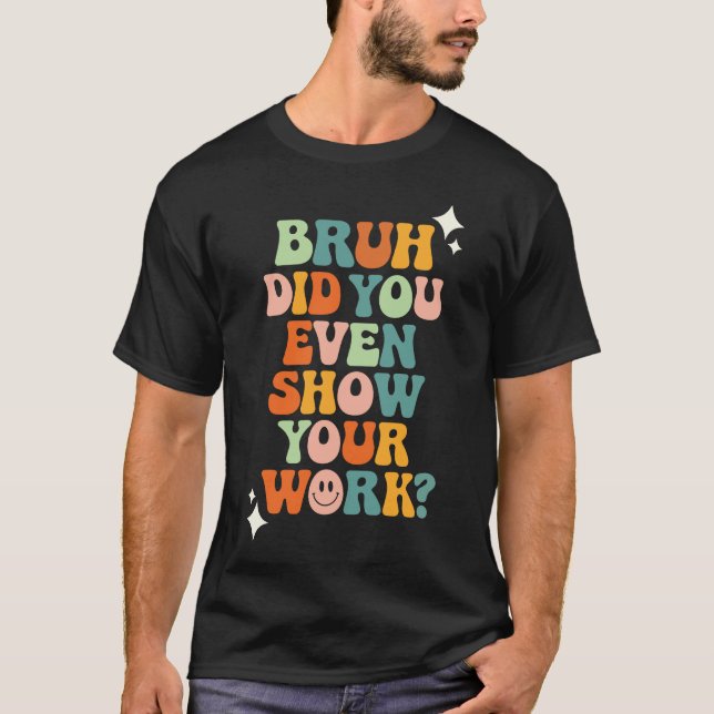 Camiseta Bruh, Você Mostrou Seu Trabalho? (Frente)