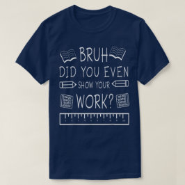 Camiseta Bruh Você Mostrou Seu Trabalho Engraçado de Matemá