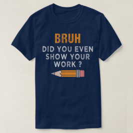 Camiseta Bruh Você Mostrou Seu Trabalho Engraçado de Matemá