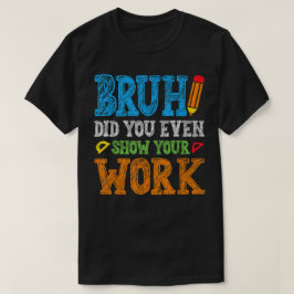Camiseta Bruh Você Mostrou Seu Trabalho Engraçado de Matemá