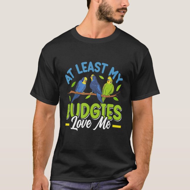 Camiseta Budgie  At least my Budgies loving me Bird (Frente)