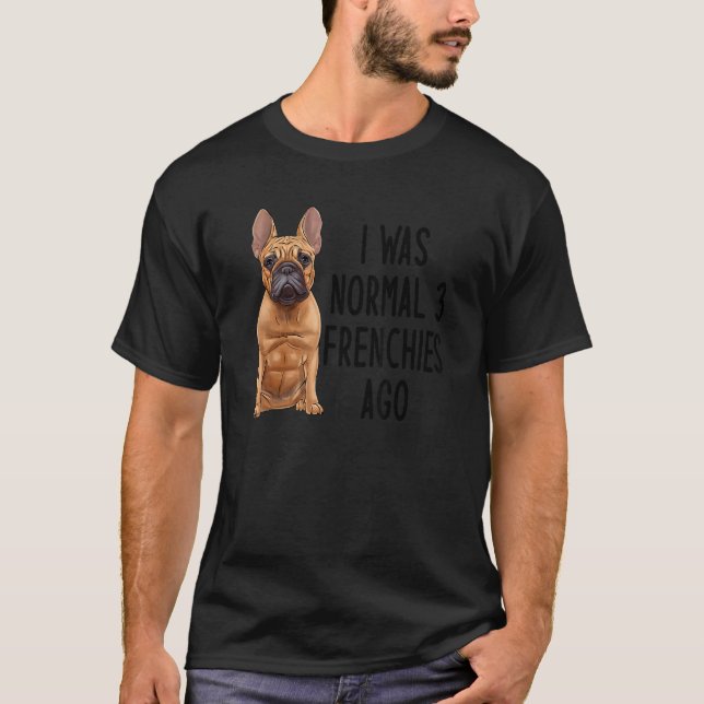 Camiseta Buldogue Francês Eu Era Normal 3 Franceses Ago 1 (Frente)