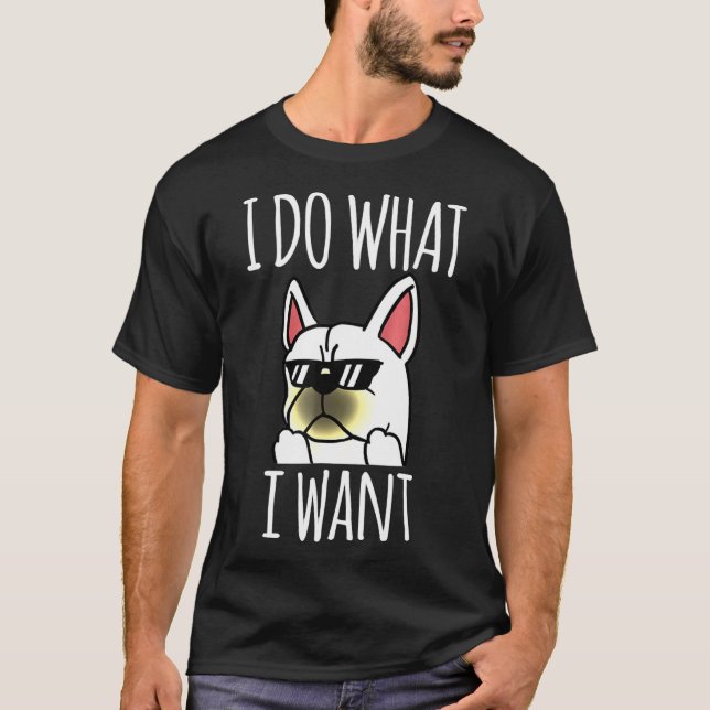 Camiseta Buldogue Francês Eu Faço O Que Eu Quero Cachorro (Frente)