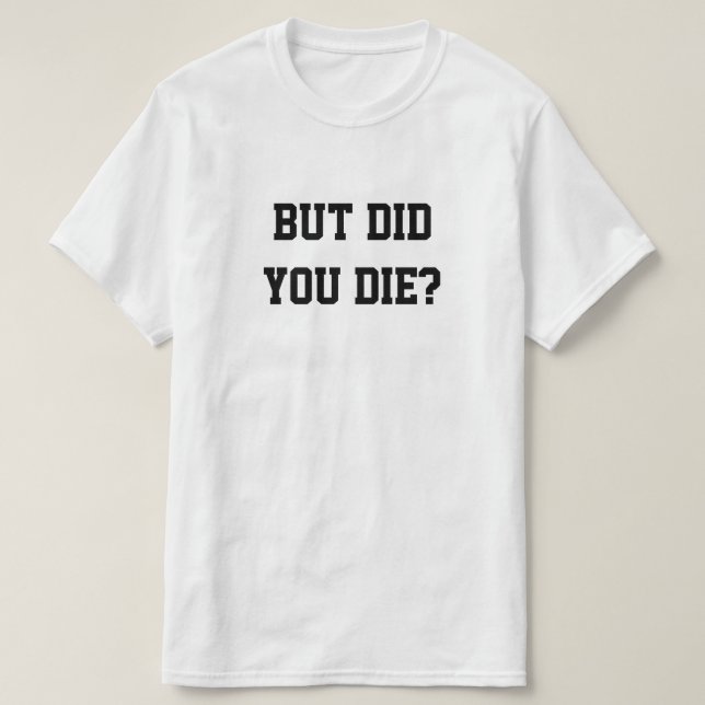 CAMISETA BUT DID YOU DIE? (Frente do Design)