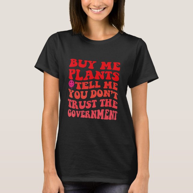 Camiseta Buy Me Plants And Tell Me You Don t Trust The Gove (Frente)