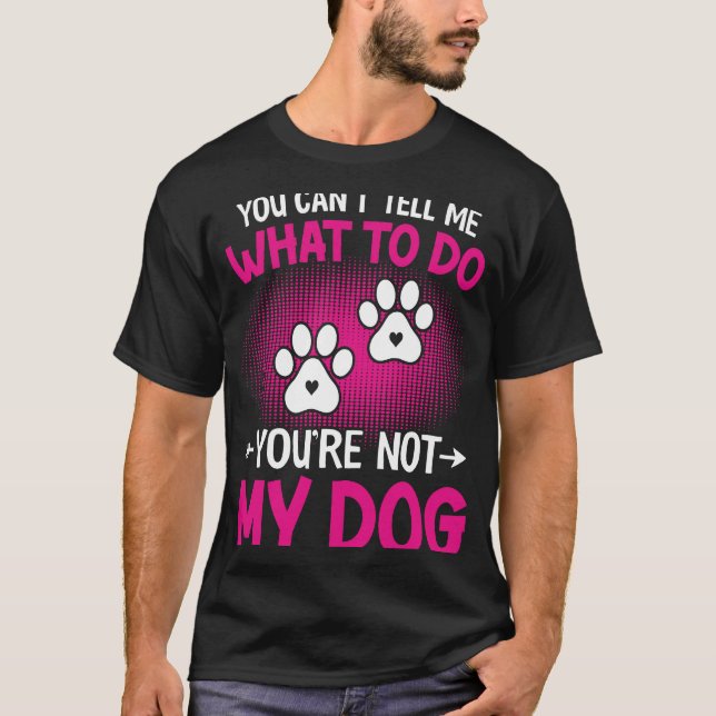 Camiseta Cachorro, você não pode me dizer o que fazer Você  (Frente)