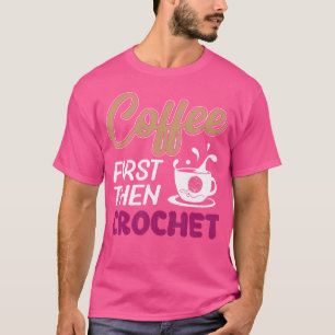 Camiseta Café Primeiro, Depois Crochet Engraçada Conitando