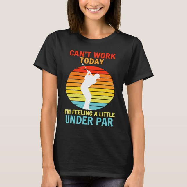 Camiseta Can't Work Today I'm Feeling A Little Under Par Go (Frente)