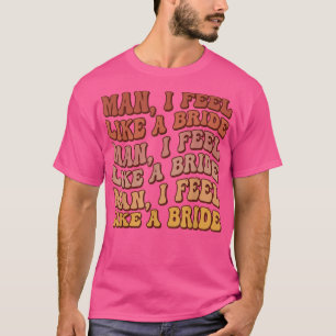 Camiseta Cara, eu me sinto como uma noiva, vamos dar uma so